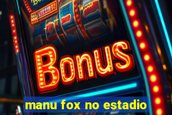 manu fox no estadio